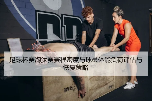 足球杯赛淘汰赛赛程密度与球员体能负荷评估与恢复策略